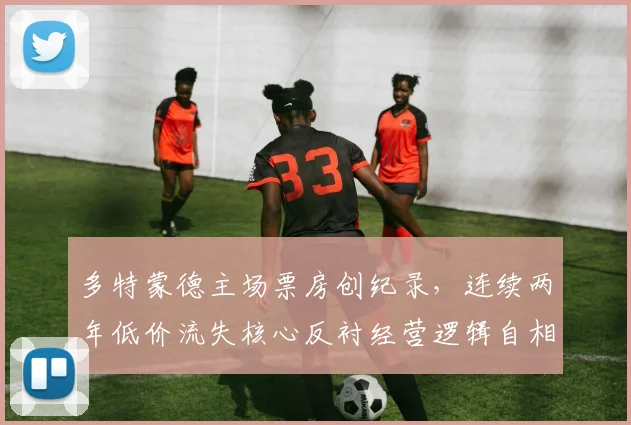 多特蒙德主场票房创纪录，连续两年低价流失核心反衬经营逻辑自相矛盾